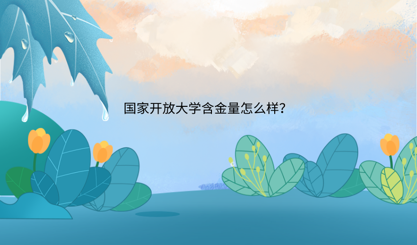 国家开放大学什么时候报名，含金量怎么样？