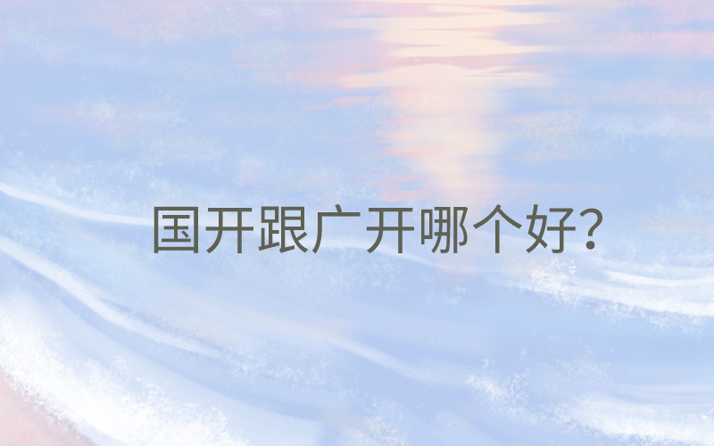 国开跟广开哪个好？报名选那个好